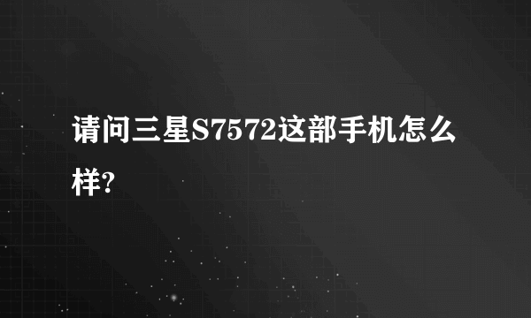 请问三星S7572这部手机怎么样?