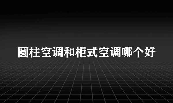 圆柱空调和柜式空调哪个好