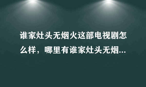 谁家灶头无烟火这部电视剧怎么样，哪里有谁家灶头无烟火国语版全集