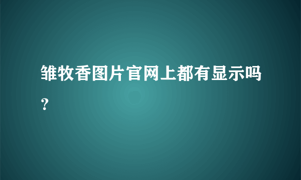 雏牧香图片官网上都有显示吗？