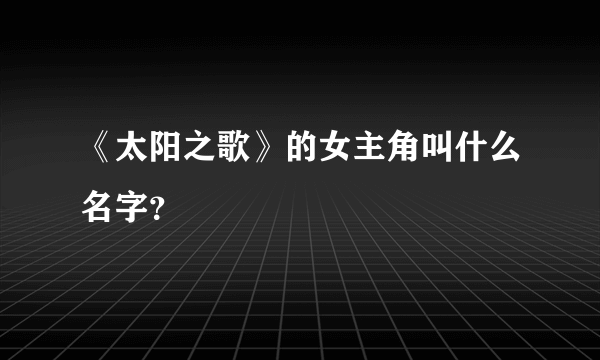 《太阳之歌》的女主角叫什么名字？