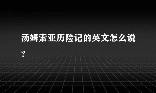 汤姆索亚历险记的英文怎么说？