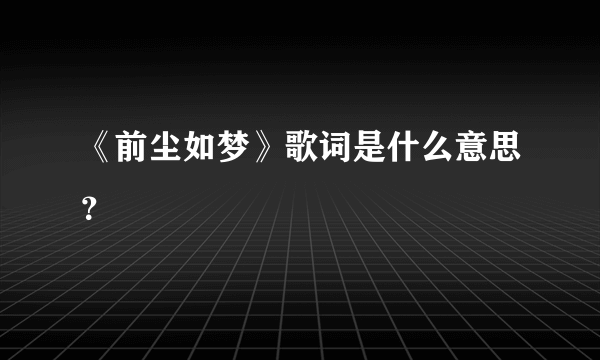 《前尘如梦》歌词是什么意思？