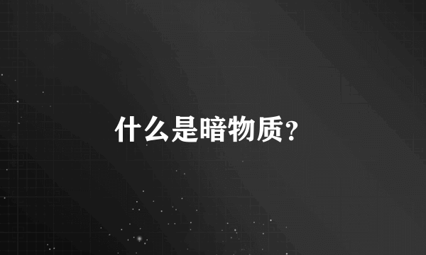 什么是暗物质？