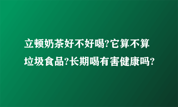 立顿奶茶好不好喝?它算不算垃圾食品?长期喝有害健康吗?