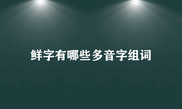 鲜字有哪些多音字组词