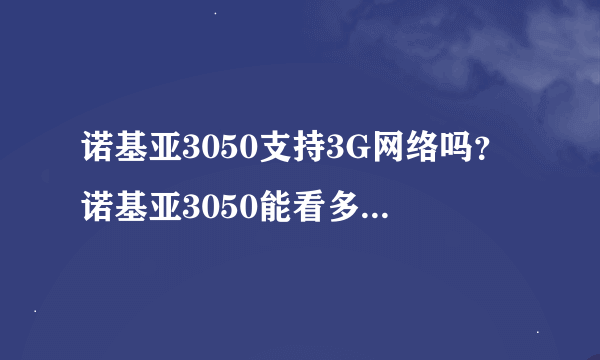 诺基亚3050支持3G网络吗？诺基亚3050能看多少分辨率的mp4格式视频？