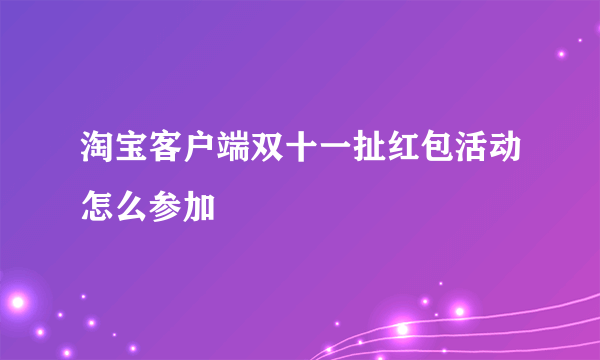 淘宝客户端双十一扯红包活动怎么参加