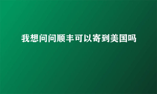 我想问问顺丰可以寄到美国吗