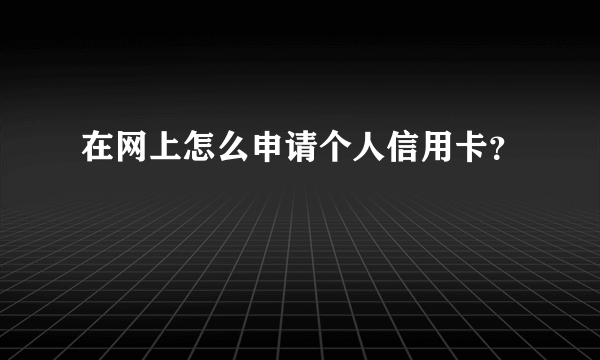 在网上怎么申请个人信用卡？