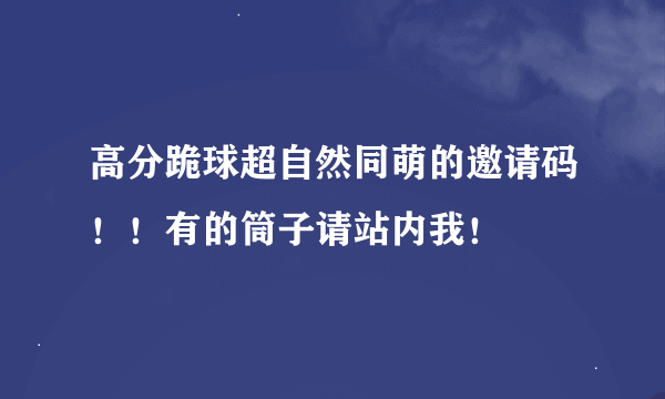 高分跪球超自然同萌的邀请码！！有的筒子请站内我！