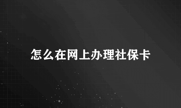 怎么在网上办理社保卡