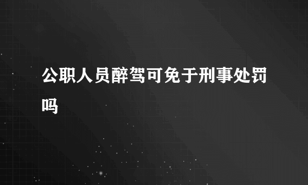 公职人员醉驾可免于刑事处罚吗