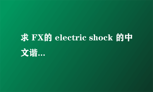 求 FX的 electric shock 的中文谐音歌词。