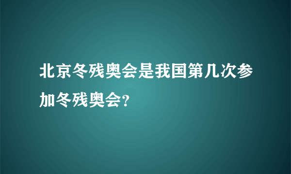 北京冬残奥会是我国第几次参加冬残奥会？