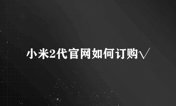 小米2代官网如何订购√