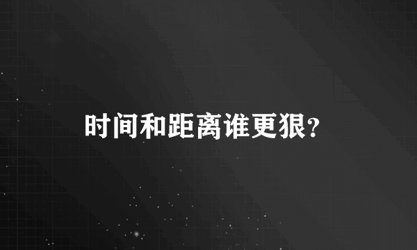 时间和距离谁更狠？