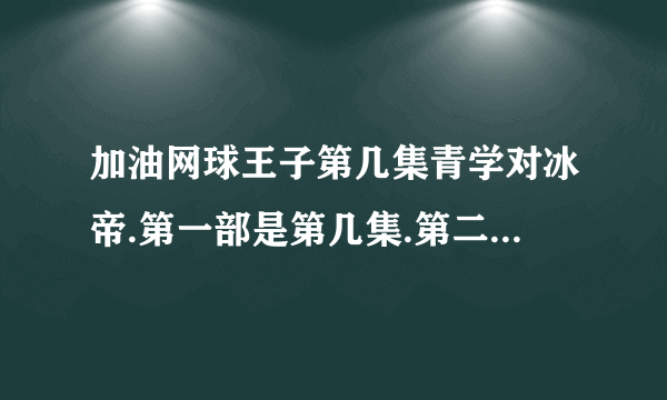 加油网球王子第几集青学对冰帝.第一部是第几集.第二部是第几集.