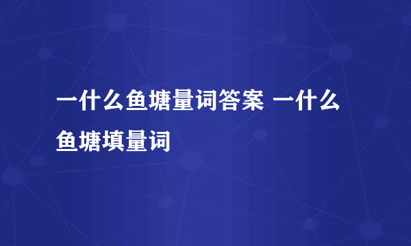 一什么鱼塘量词答案 一什么鱼塘填量词