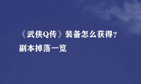 《武侠Q传》装备怎么获得？副本掉落一览