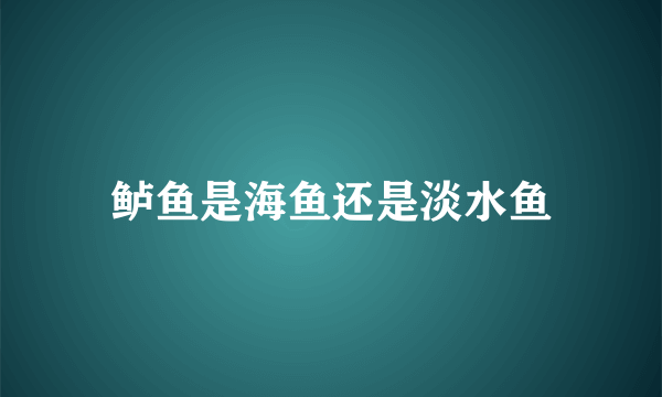 鲈鱼是海鱼还是淡水鱼