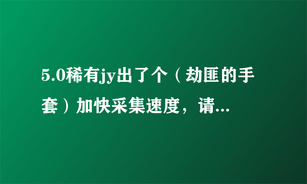 5.0稀有jy出了个（劫匪的手套）加快采集速度，请问和牛头人采集天赋叠加吗？？？