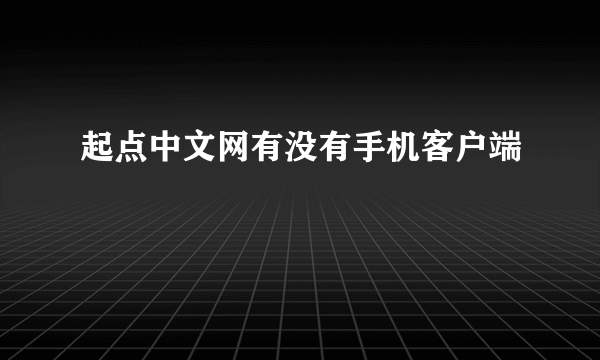 起点中文网有没有手机客户端