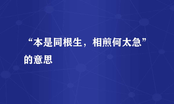 “本是同根生，相煎何太急”的意思