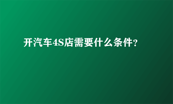 开汽车4S店需要什么条件？