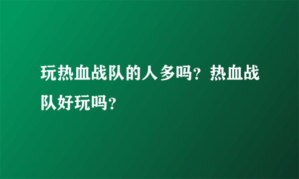 玩热血战队的人多吗？热血战队好玩吗？