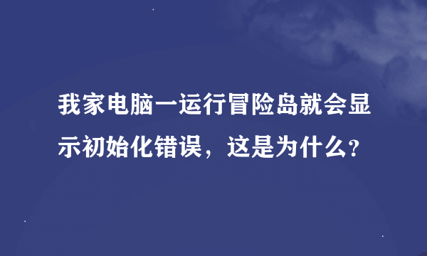 我家电脑一运行冒险岛就会显示初始化错误，这是为什么？