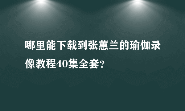 哪里能下载到张蕙兰的瑜伽录像教程40集全套？