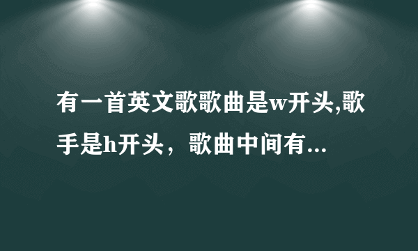 有一首英文歌歌曲是w开头,歌手是h开头，歌曲中间有几句是ohohohohoh