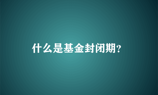 什么是基金封闭期？