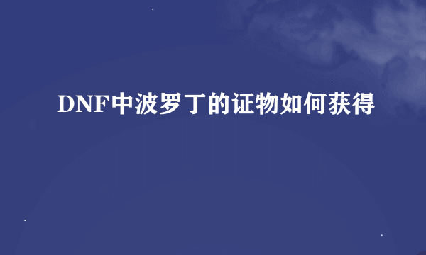 DNF中波罗丁的证物如何获得