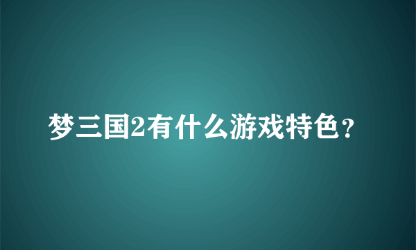 梦三国2有什么游戏特色？