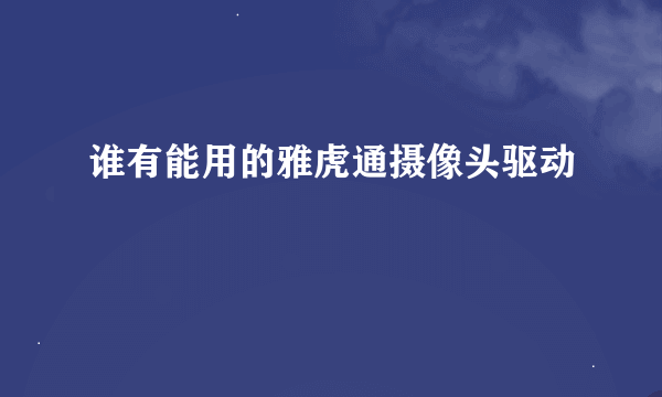 谁有能用的雅虎通摄像头驱动