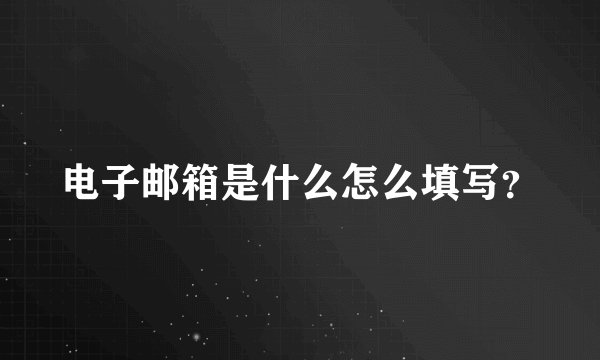 电子邮箱是什么怎么填写？