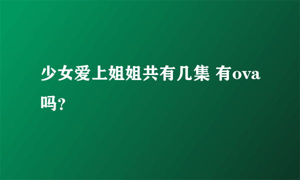 少女爱上姐姐共有几集 有ova吗？