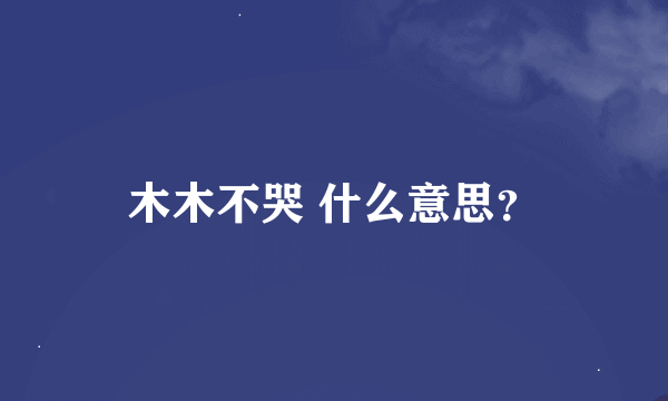 木木不哭 什么意思？