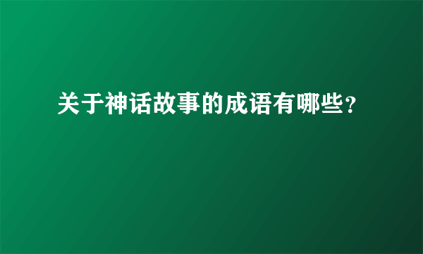 关于神话故事的成语有哪些？