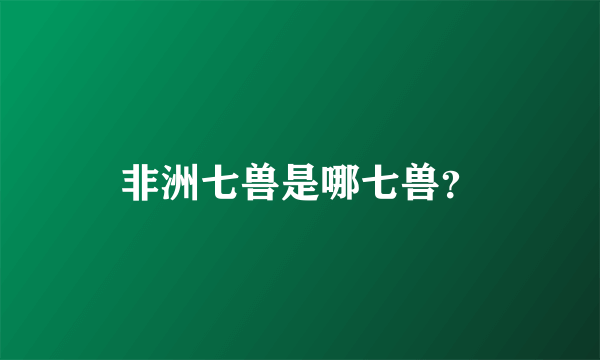 非洲七兽是哪七兽？