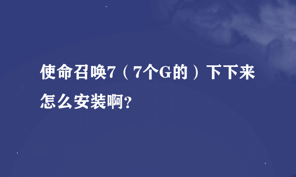 使命召唤7（7个G的）下下来怎么安装啊？