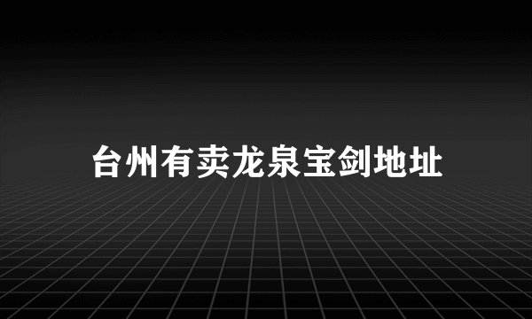 台州有卖龙泉宝剑地址