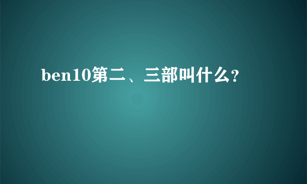 ben10第二、三部叫什么？