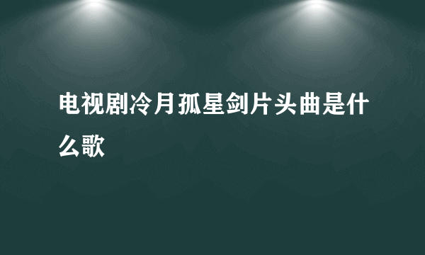 电视剧冷月孤星剑片头曲是什么歌