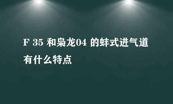 F 35 和枭龙04 的蚌式进气道有什么特点