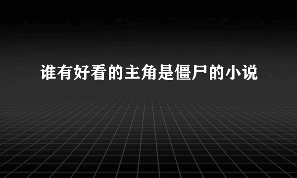 谁有好看的主角是僵尸的小说