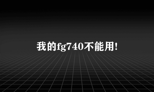 我的fg740不能用!