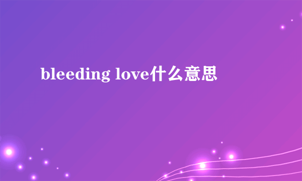 bleeding love什么意思